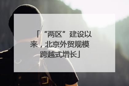 “两区”建设以来，北京外贸规模跨越式增长